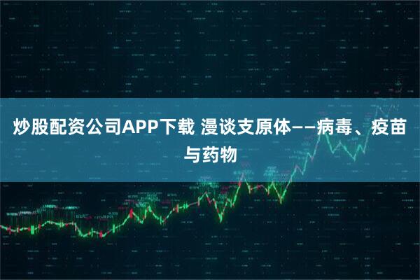 炒股配资公司APP下载 漫谈支原体——病毒、疫苗与药物