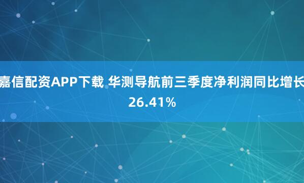 嘉信配资APP下载 华测导航前三季度净利润同比增长26.41%