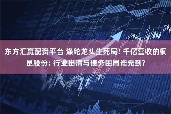 东方汇赢配资平台 涤纶龙头生死局! 千亿营收的桐昆股份: 行业出清与债务困局谁先到?