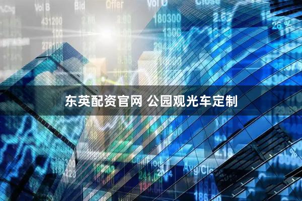 东英配资官网 公园观光车定制