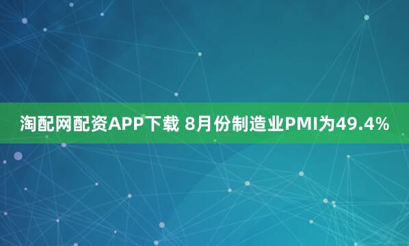 淘配网配资APP下载 8月份制造业PMI为49.4%